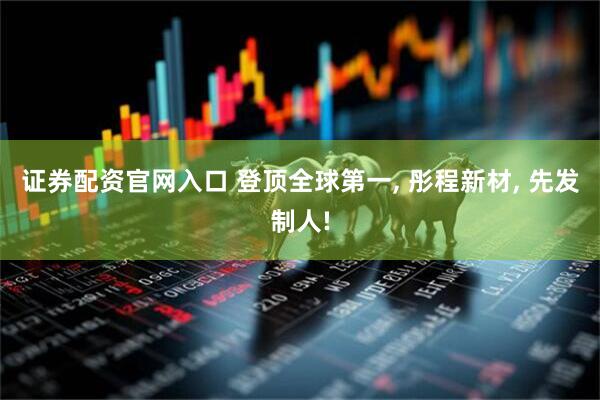 证券配资官网入口 登顶全球第一, 彤程新材, 先发制人!