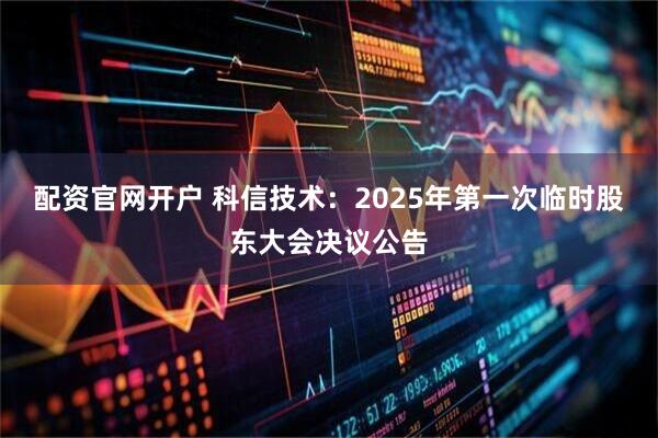配资官网开户 科信技术：2025年第一次临时股东大会决议公告