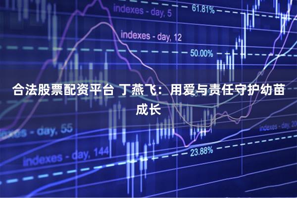 合法股票配资平台 丁燕飞：用爱与责任守护幼苗成长
