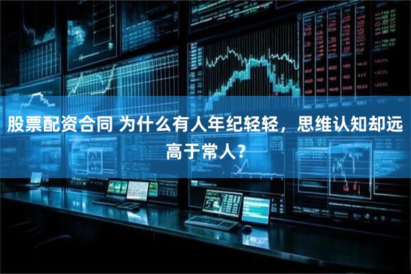 股票配资合同 为什么有人年纪轻轻，思维认知却远高于常人？